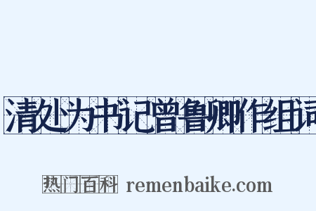 清处为书记曾鲁卿作组词是什么意思的图片